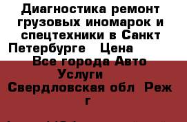 Диагностика,ремонт грузовых иномарок и спецтехники в Санкт-Петербурге › Цена ­ 1 500 - Все города Авто » Услуги   . Свердловская обл.,Реж г.